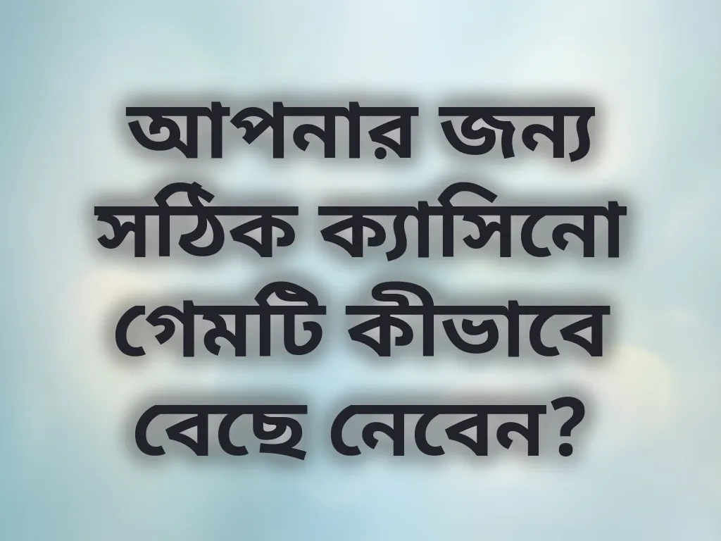 আপনার জন্য সঠিক ক্যাসিনো গেমটি কীভাবে বেছে নেবেন?