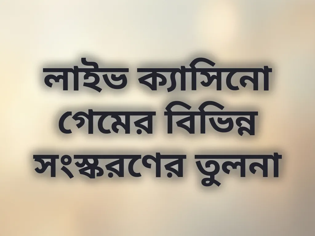 লাইভ ক্যাসিনো গেমের বিভিন্ন সংস্করণের তুলনা