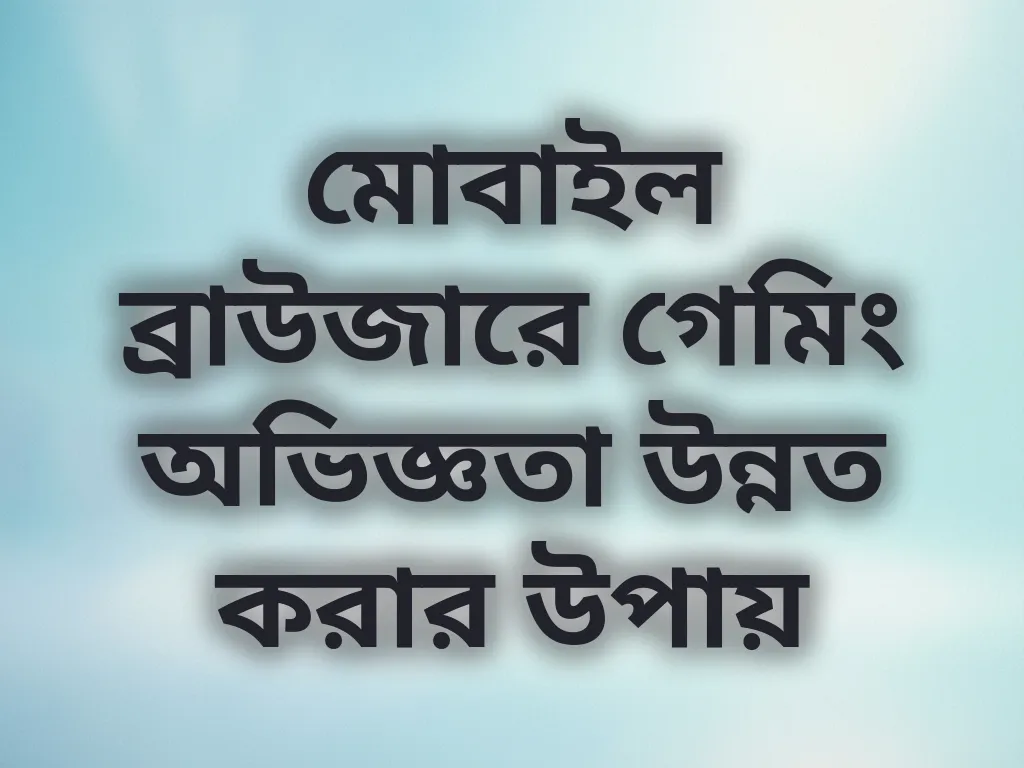 মোবাইল ব্রাউজারে গেমিং অভিজ্ঞতা উন্নত করার উপায়