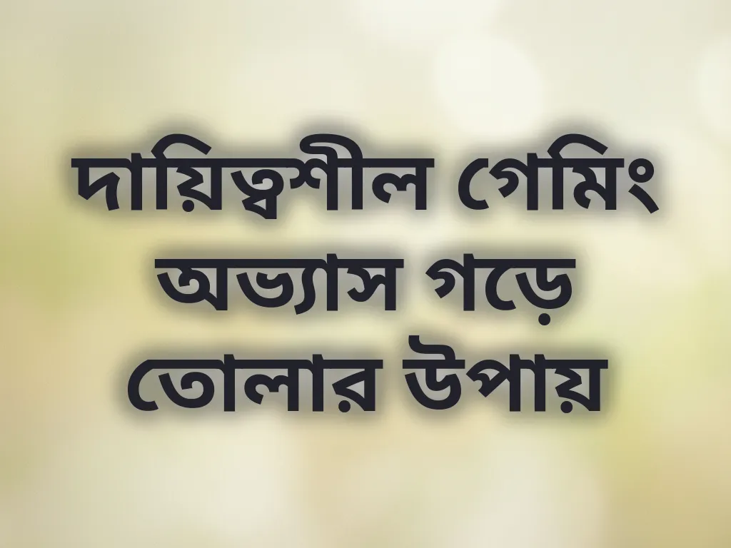 দায়িত্বশীল গেমিং অভ্যাস গড়ে তোলার উপায়