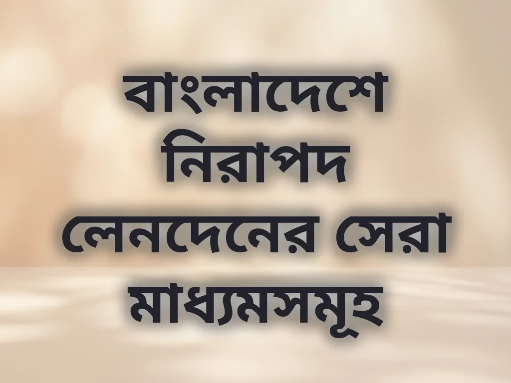 বাংলাদেশে নিরাপদ লেনদেনের সেরা মাধ্যমসমূহ